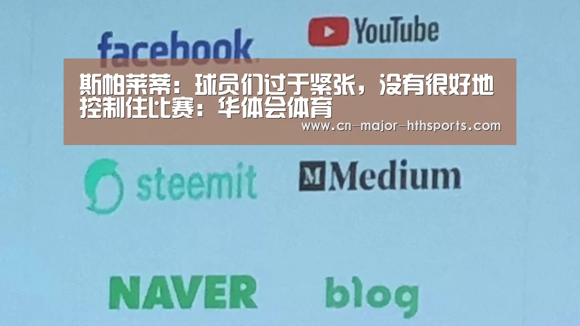 斯帕莱蒂：球员们过于紧张，没有很好地控制住比赛：华体会体育