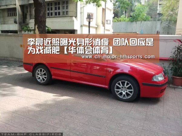 李晨近照曝光身形消瘦 团队回应是为戏减肥【华体会体育】